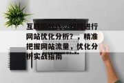 互联网时代,如何进行网站优化分析?,精准把握网站流量,优化分析实战指南 互联网时代,如何进行网站优化分析?,精准把握网站流量,优化分析实战指南