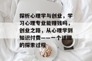 探析心理学与创业，学习心理专业能赚钱吗，创业之路，从心理学到知识付费——一个详细的探索过程