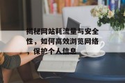 揭秘网站耗流量与安全性,如何高效浏览网络,保护个人信息 揭秘网站耗流量与安全性,如何高效浏览网络,保护个人信息
