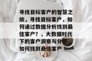 寻找目标客户的智慧之旅，寻找目标客户，如何通过数据分析找到最佳客户？，大数据时代下的客户洞察与分析，如何找到最佳客户
