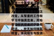 秋天来了做什么赚钱?这是一个备受关注的话题。随着季节的变换,人们的生活节奏也随之改变,从繁重的工作和学习中抽离出来,开始享受秋天带来的宁静和舒适。,秋天如何赚取财富,休闲娱乐与投资的选择 秋天来了做什么赚钱?这是一个备受关注的话题。随着季节的变换,人们的生活节奏也随之改变,从繁重的工作和学习中抽离出来,开始享受秋天带来的宁静和舒适。,秋天如何赚取财富,休闲娱乐与投资的选择