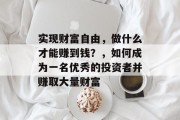 实现财富自由,做什么才能赚到钱?,如何成为一名优秀的投资者并赚取大量财富 实现财富自由,做什么才能赚到钱?,如何成为一名优秀的投资者并赚取大量财富