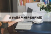主播流量提升（提升直播间流量）