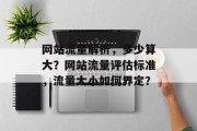 网站流量解析，多少算大？网站流量评估标准，流量大小如何界定？