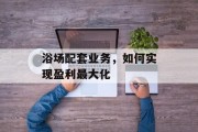 浴场配套业务,如何实现盈利最大化 浴场配套业务,如何实现盈利最大化