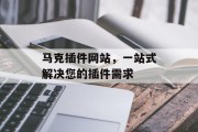 马克插件网站,一站式解决您的插件需求 马克插件网站,一站式解决您的插件需求