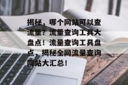 揭秘，哪个网站可以查流量？流量查询工具大盘点！流量查询工具盘点，揭秘全网流量查询网站大汇总！