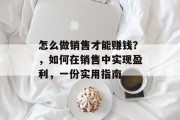 怎么做销售才能赚钱?,如何在销售中实现盈利,一份实用指南 怎么做销售才能赚钱?,如何在销售中实现盈利,一份实用指南