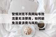 警惕浏览不良网站导致流量无法使用,如何避免流量浪费与风险 警惕浏览不良网站导致流量无法使用,如何避免流量浪费与风险