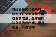 网站文章优化全攻略，如何提升文章质量，吸引更多流量，全方位网站文章优化秘籍，提升质量，引流攻略