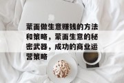 蒙面做生意赚钱的方法和策略,蒙面生意的秘密武器,成功的商业运营策略 蒙面做生意赚钱的方法和策略,蒙面生意的秘密武器,成功的商业运营策略