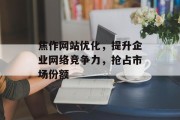 焦作网站优化,提升企业网络竞争力,抢占市场份额 焦作网站优化,提升企业网络竞争力,抢占市场份额