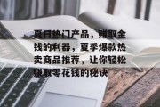 夏日热门产品,赚取金钱的利器,夏季爆款热卖商品推荐,让你轻松赚取零花钱的秘诀 夏日热门产品,赚取金钱的利器,夏季爆款热卖商品推荐,让你轻松赚取零花钱的秘诀