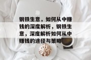 钢铁生意,如何从中赚钱的深度解析,钢铁生意,深度解析如何从中赚钱的途径与策略 钢铁生意,如何从中赚钱的深度解析,钢铁生意,深度解析如何从中赚钱的途径与策略