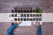 玉溪适合创业的生意,玉溪,创业首选的城市,拥有丰富的商机和机会 玉溪适合创业的生意,玉溪,创业首选的城市,拥有丰富的商机和机会