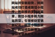网站转型新趋势，将网站成功打造成微信小程序，开启移动营销新篇章，微信小程序助力网站转型，引领移动营销新纪元，微信小程序赋能，网站转型新潮流，移动营销新纪元开启