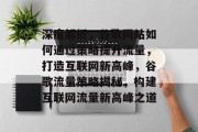 深度解析，谷歌网站如何通过策略提升流量，打造互联网新高峰，谷歌流量策略揭秘，构建互联网流量新高峰之道