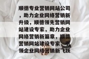 顺德专业营销网站公司，助力企业网络营销新升级，顺德领先营销网站建设专家，助力企业网络营销新篇章，顺德营销网站建设专家，引领企业网络营销新飞跃