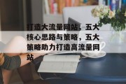 打造大流量网站，五大核心思路与策略，五大策略助力打造高流量网站