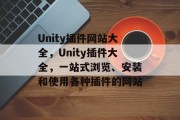 Unity插件网站大全,Unity插件大全,一站式浏览、安装和使用各种插件的网站 Unity插件网站大全,Unity插件大全,一站式浏览、安装和使用各种插件的网站