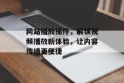 网站播放插件,解锁视频播放新体验,让内容传播更便捷 网站播放插件,解锁视频播放新体验,让内容传播更便捷