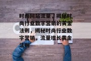 时尚网站流量，揭秘时尚行业数字营销的黄金法则，揭秘时尚行业数字营销，流量增长黄金法则