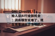GMI Cloud创始人谈AI行业新机会：训练模型太难了，现在需要特别会落地的人