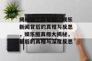 揭秘娱乐圈幕后，娱乐新闻背后的真相与反思，娱乐圈真相大揭秘，幕后的真相与深度反思