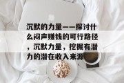 沉默的力量——探讨什么闷声赚钱的可行路径,沉默力量,挖掘有潜力的潜在收入来源 沉默的力量——探讨什么闷声赚钱的可行路径,沉默力量,挖掘有潜力的潜在收入来源