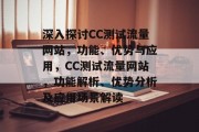 深入探讨CC测试流量网站，功能、优势与应用，CC测试流量网站，功能解析、优势分析及应用场景解读