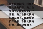 新泰网站制作，打造个性化企业门户，助力企业腾飞，新泰企业门户定制，助力个性化网站打造与腾飞，新泰企业门户定制，个性化网站打造，助力企业腾飞