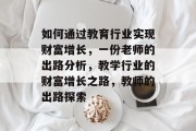 如何通过教育行业实现财富增长，一份老师的出路分析，教学行业的财富增长之路，教师的出路探索