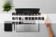 揭秘SEO网站优化外包行业,哪家服务商值得信赖? 揭秘SEO网站优化外包行业,哪家服务商值得信赖?