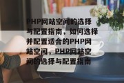 PHP网站空间的选择与配置指南，如何选择并配置适合的PHP网站空间，PHP网站空间的选择与配置指南