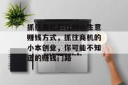 抓住商机的几种小生意赚钱方式,抓住商机的小本创业,你可能不知道的赚钱门路