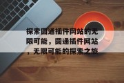 探索圆通插件网站的无限可能,圆通插件网站,无限可能的探索之旅 探索圆通插件网站的无限可能,圆通插件网站,无限可能的探索之旅