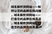 域名解析到网站——如何让您的品牌在线闪耀，域名解析到网站——打造您的品牌在线亮点，域名解析到网站，打造您的品牌在线亮点