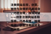 注册网站名称，创意、独特与合规的完美结合，巧思合规，独领风骚——创意注册网站名称指南，巧思合规，独领风骚，创意注册网站名称秘籍