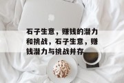 石子生意,赚钱的潜力和挑战,石子生意,赚钱潜力与挑战并存 石子生意,赚钱的潜力和挑战,石子生意,赚钱潜力与挑战并存