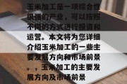 玉米加工是一项综合性很强的产业,可以按照不同的方式进行投资和运营。本文将为您详细介绍玉米加工的一些主要发展方向和市场前景。,玉米加工的主要发展方向及市场前景 玉米加工是一项综合性很强的产业,可以按照不同的方式进行投资和运营。本文将为您详细介绍玉米加工的一些主要发展方向和市场前景。,玉米加工的主要发展方向及市场前景
