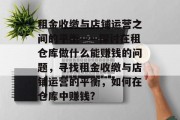 租金收缴与店铺运营之间的平衡——探讨在租仓库做什么能赚钱的问题,寻找租金收缴与店铺运营的平衡,如何在仓库中赚钱? 租金收缴与店铺运营之间的平衡——探讨在租仓库做什么能赚钱的问题,寻找租金收缴与店铺运营的平衡,如何在仓库中赚钱?