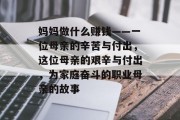 妈妈做什么赚钱——一位母亲的辛苦与付出,这位母亲的艰辛与付出,为家庭奋斗的职业母亲的故事 妈妈做什么赚钱——一位母亲的辛苦与付出,这位母亲的艰辛与付出,为家庭奋斗的职业母亲的故事