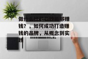 做什么样的品牌能够赚钱?,如何成功打造赚钱的品牌,从概念到实践 做什么样的品牌能够赚钱?,如何成功打造赚钱的品牌,从概念到实践
