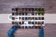 构建一个全面的网站流量指标体系,设计并实施一个全面的网站流量指标体系,理解目标受众并制定有效的策略 构建一个全面的网站流量指标体系,设计并实施一个全面的网站流量指标体系,理解目标受众并制定有效的策略