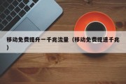 移动免费提升一千兆流量（移动免费提速千兆）