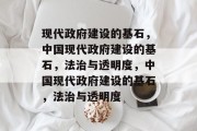 现代政府建设的基石，中国现代政府建设的基石，法治与透明度，中国现代政府建设的基石，法治与透明度