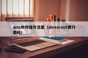 amz如何提升流量（amzscout要付费吗）