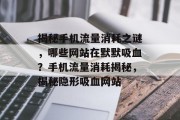 揭秘手机流量消耗之谜，哪些网站在默默吸血？手机流量消耗揭秘，揭秘隐形吸血网站
