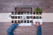 怎么做好一个小本买卖赚钱快？，如何通过小本买卖快速盈利