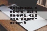 电台互动插件网站,为音频创作和广播提供便捷支持的平台,电台互动插件,音频创作与广播的支持平台 电台互动插件网站,为音频创作和广播提供便捷支持的平台,电台互动插件,音频创作与广播的支持平台